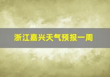 浙江嘉兴天气预报一周