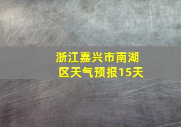 浙江嘉兴市南湖区天气预报15天