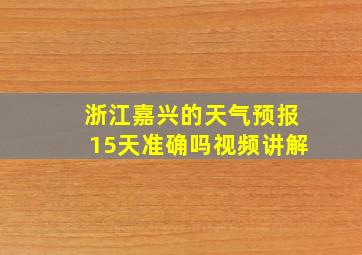 浙江嘉兴的天气预报15天准确吗视频讲解