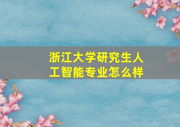 浙江大学研究生人工智能专业怎么样