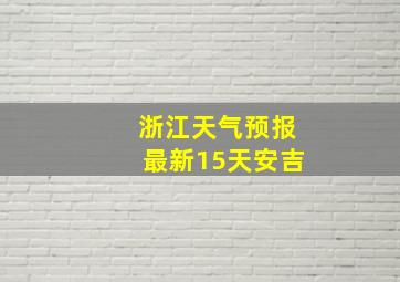 浙江天气预报最新15天安吉