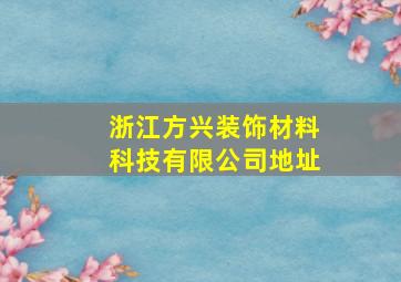 浙江方兴装饰材料科技有限公司地址