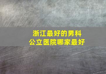 浙江最好的男科公立医院哪家最好