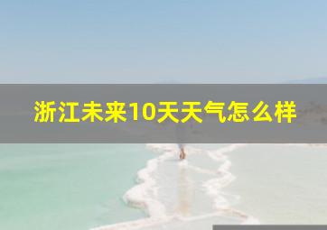 浙江未来10天天气怎么样