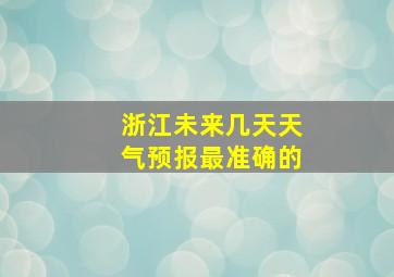 浙江未来几天天气预报最准确的