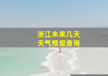 浙江未来几天天气预报查询