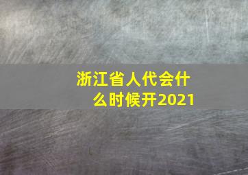 浙江省人代会什么时候开2021