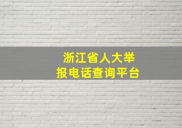 浙江省人大举报电话查询平台