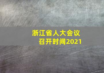 浙江省人大会议召开时间2021