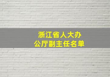 浙江省人大办公厅副主任名单