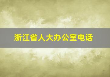 浙江省人大办公室电话