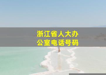 浙江省人大办公室电话号码