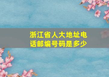 浙江省人大地址电话邮编号码是多少