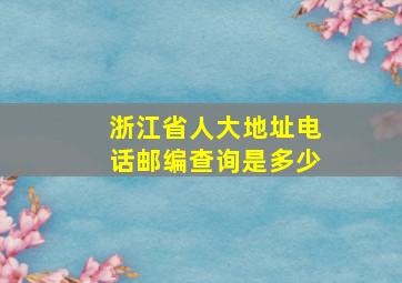 浙江省人大地址电话邮编查询是多少