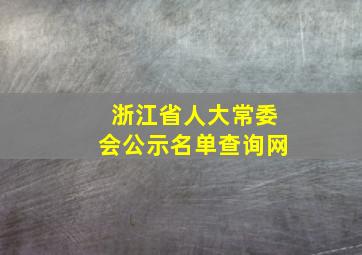 浙江省人大常委会公示名单查询网