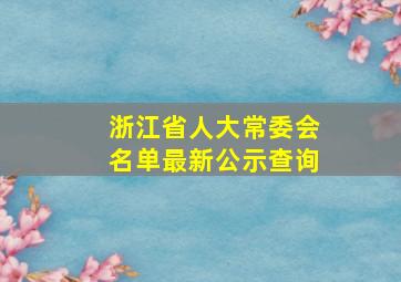 浙江省人大常委会名单最新公示查询