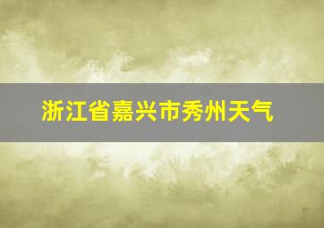 浙江省嘉兴市秀州天气