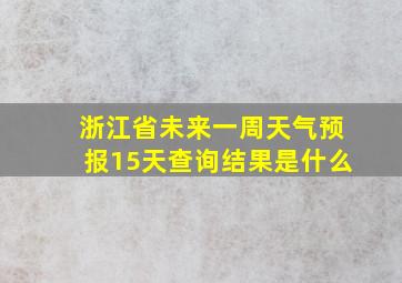 浙江省未来一周天气预报15天查询结果是什么