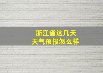 浙江省这几天天气预报怎么样