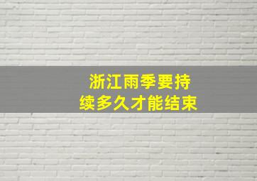 浙江雨季要持续多久才能结束