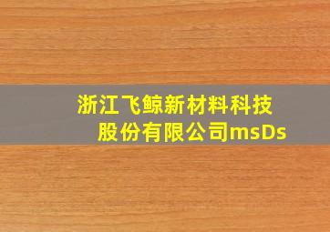 浙江飞鲸新材料科技股份有限公司msDs