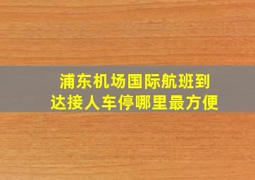 浦东机场国际航班到达接人车停哪里最方便