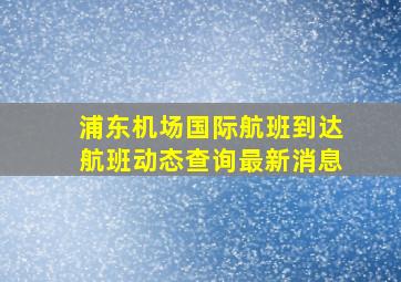 浦东机场国际航班到达航班动态查询最新消息