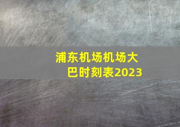 浦东机场机场大巴时刻表2023