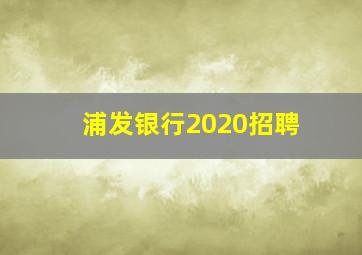 浦发银行2020招聘