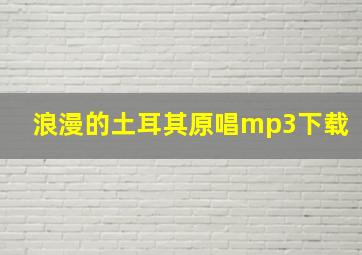 浪漫的土耳其原唱mp3下载