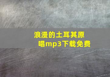 浪漫的土耳其原唱mp3下载免费