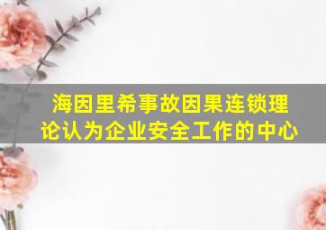 海因里希事故因果连锁理论认为企业安全工作的中心