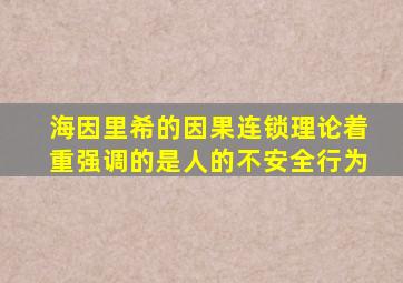 海因里希的因果连锁理论着重强调的是人的不安全行为