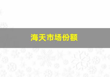 海天市场份额