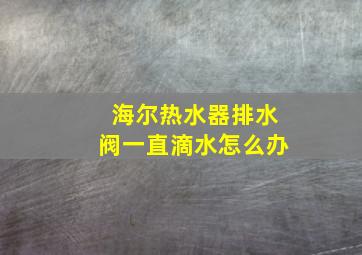 海尔热水器排水阀一直滴水怎么办