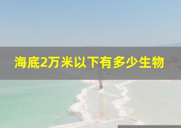 海底2万米以下有多少生物