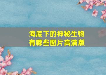 海底下的神秘生物有哪些图片高清版