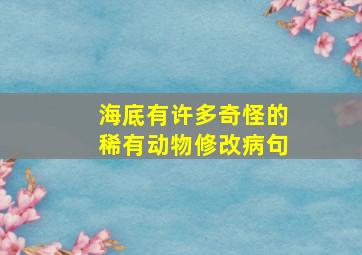 海底有许多奇怪的稀有动物修改病句