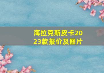 海拉克斯皮卡2023款报价及图片