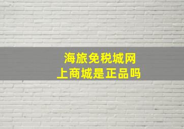 海旅免税城网上商城是正品吗