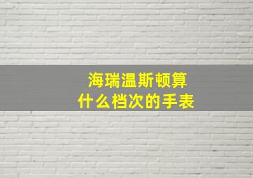 海瑞温斯顿算什么档次的手表