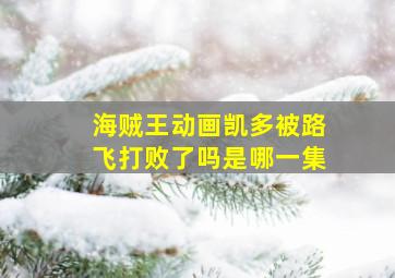 海贼王动画凯多被路飞打败了吗是哪一集