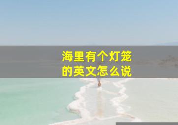 海里有个灯笼的英文怎么说