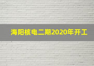 海阳核电二期2020年开工