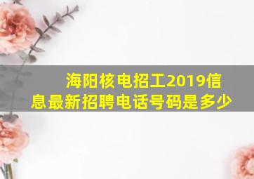 海阳核电招工2019信息最新招聘电话号码是多少