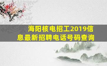 海阳核电招工2019信息最新招聘电话号码查询