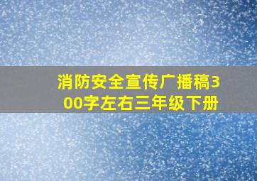 消防安全宣传广播稿300字左右三年级下册