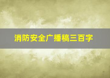 消防安全广播稿三百字