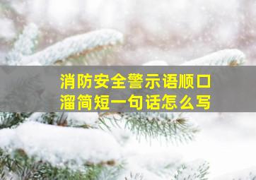 消防安全警示语顺口溜简短一句话怎么写