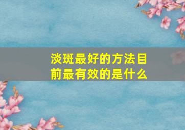 淡斑最好的方法目前最有效的是什么